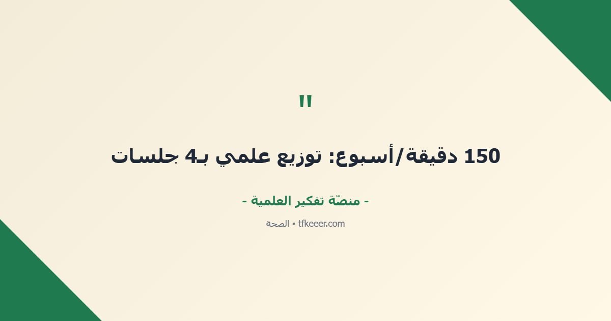 اقتباس جوهري: 150 دقيقة/أسبوع: توزيع علمي بـ4 جلسات
