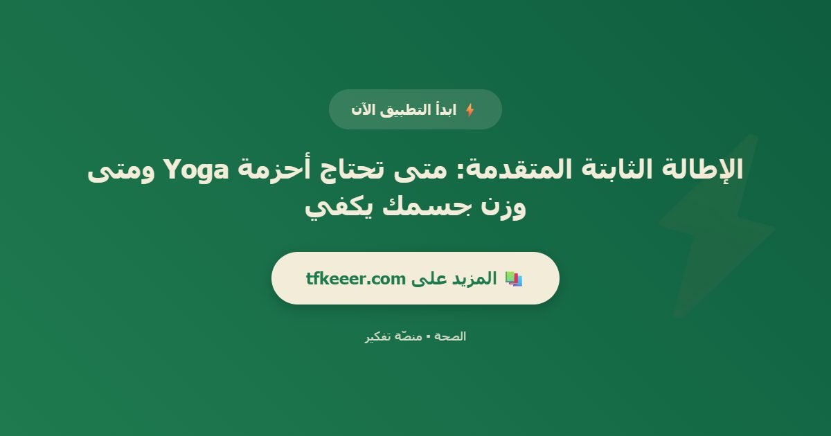 دعوة للتطبيق: الإطالة الثابتة المتقدمة: متى تحتاج أحزمة Yoga ومتى وزن جسمك يكفي