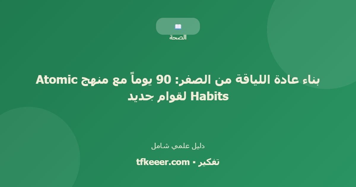 دليل علمي: بناء عادة اللياقة من الصفر: 90 يوماً مع منهج Atomic Habits لقوام جديد