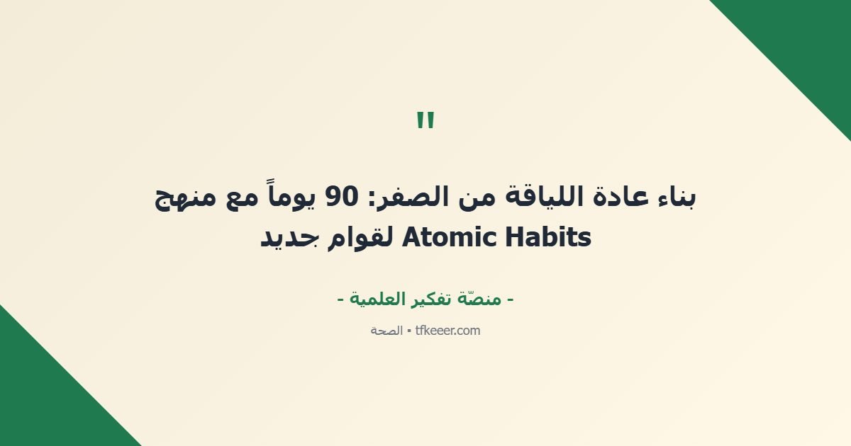 اقتباس جوهري: بناء عادة اللياقة من الصفر: 90 يوماً مع منهج Atomic Habits لقوام جديد