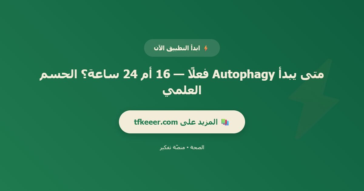 دعوة للتطبيق: متى يبدأ Autophagy فعلًا — 16 أم 24 ساعة؟ الحسم العلمي