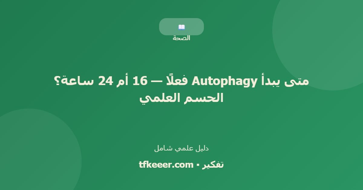دليل علمي: متى يبدأ Autophagy فعلًا — 16 أم 24 ساعة؟ الحسم العلمي