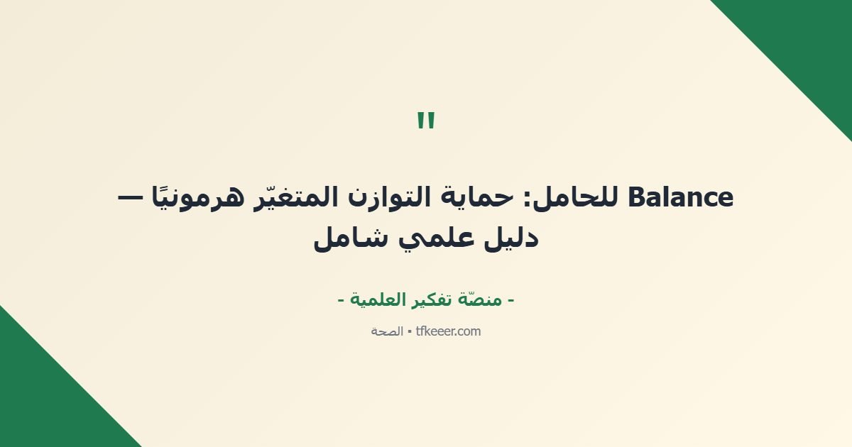 اقتباس جوهري: Balance للحامل: حماية التوازن المتغيّر هرمونيًا — دليل علمي شامل