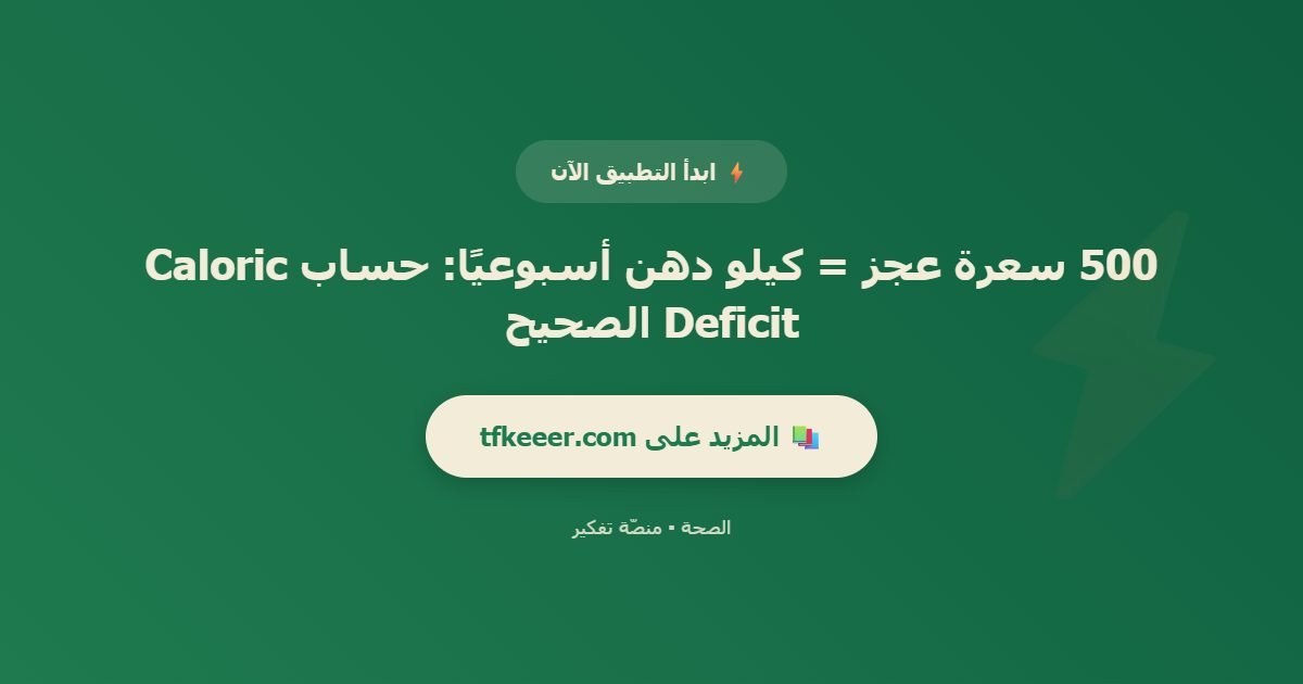 دعوة للتطبيق: 500 سعرة عجز = كيلو دهن أسبوعيًا: حساب Caloric Deficit الصحيح