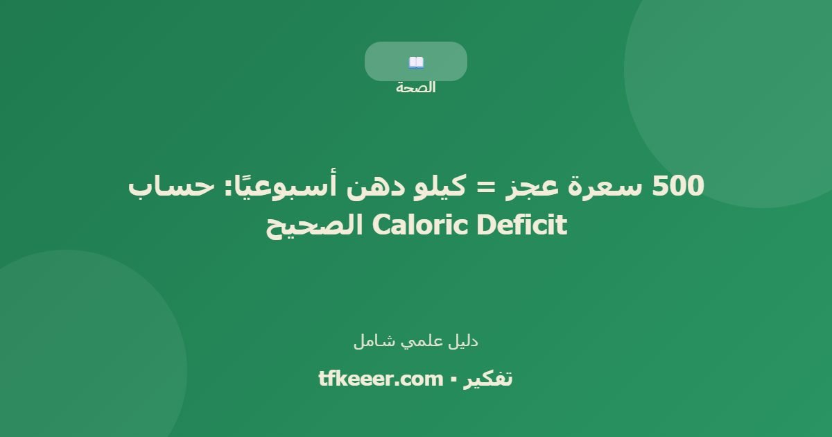 دليل علمي: 500 سعرة عجز = كيلو دهن أسبوعيًا: حساب Caloric Deficit الصحيح