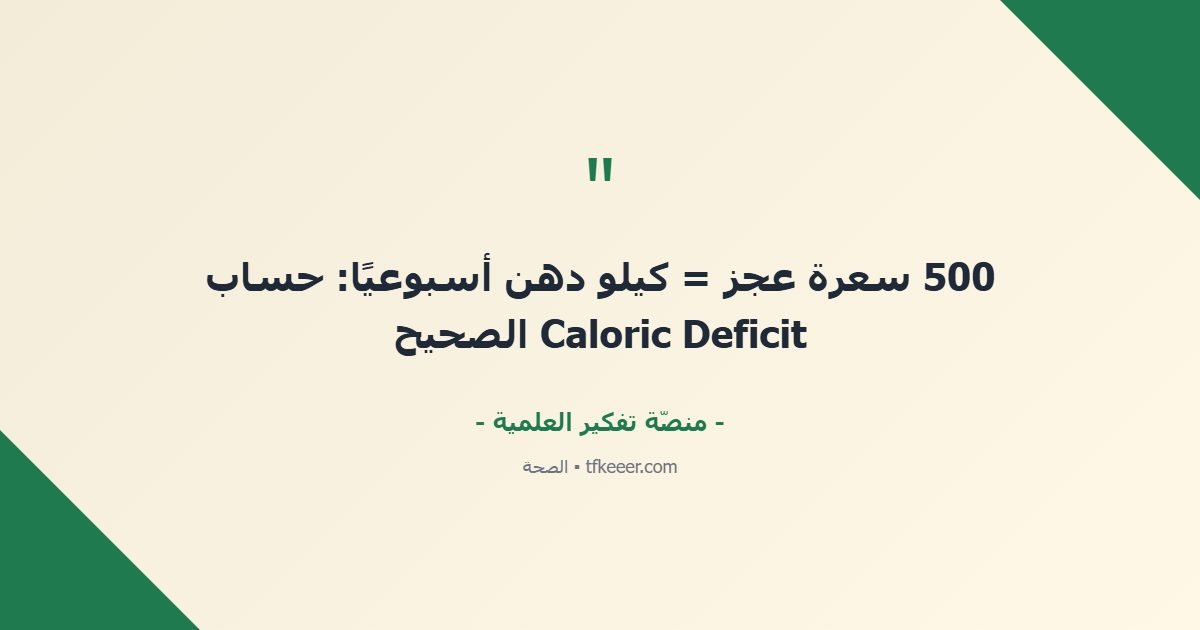 اقتباس جوهري: 500 سعرة عجز = كيلو دهن أسبوعيًا: حساب Caloric Deficit الصحيح