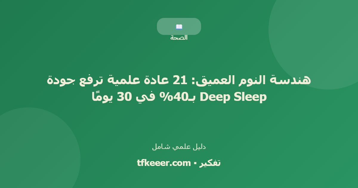 دليل علمي: هندسة النوم العميق: 21 عادة علمية ترفع جودة Deep Sleep بـ40% في 30 يومًا