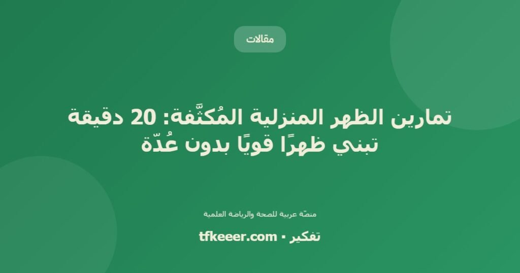 تمارين الظهر المنزلية المُكثَّفة: 20 دقيقة تبني ظهرًا قويًا بدون عُدّة - دليل علمي شامل من منصّة تفكير