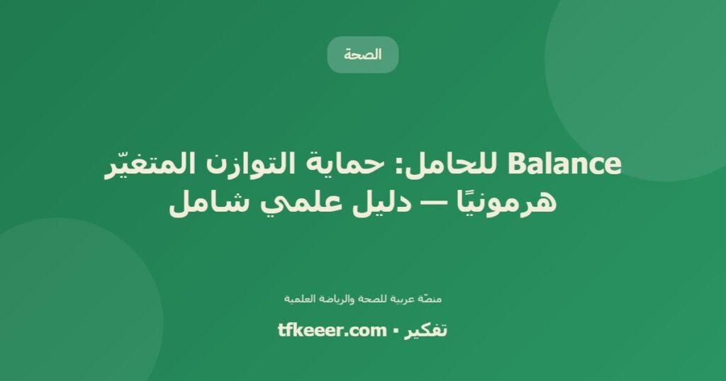 Balance للحامل: حماية التوازن المتغيّر هرمونيًا — دليل علمي شامل - دليل علمي شامل من منصّة تفكير
