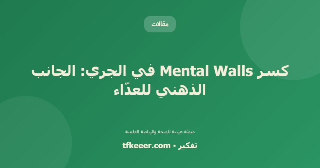كسر Mental Walls في الجري: الجانب الذهني للعدّاء - دليل علمي شامل من منصّة تفكير