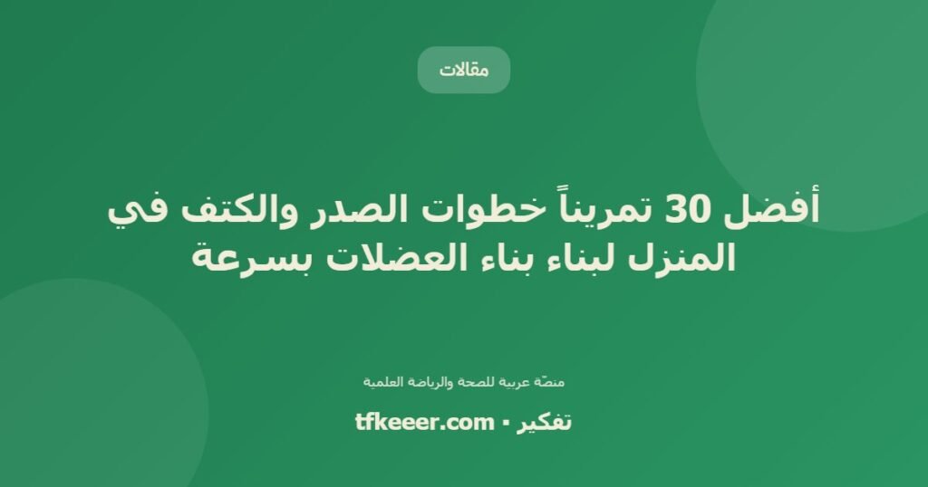 أفضل 30 تمريناً خطوات الصدر والكتف في المنزل لبناء بناء العضلات بسرعة - دليل علمي شامل من منصّة تفكير
