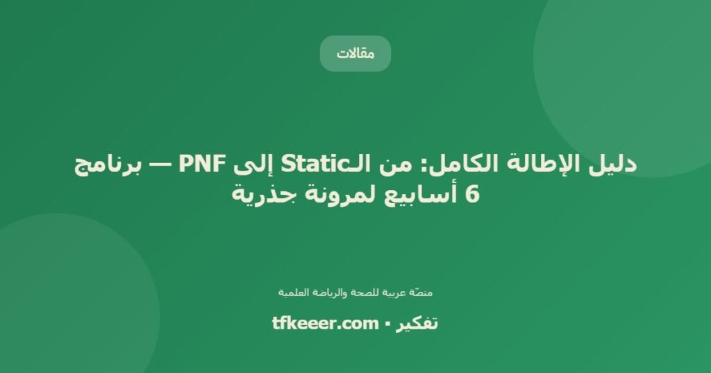 دليل الإطالة الكامل: من الـStatic إلى PNF — برنامج 6 أسابيع لمرونة جذرية - دليل علمي شامل من منصّة تفكير