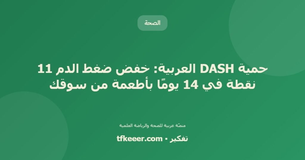 حمية DASH العربية: خفض ضغط الدم 11 نقطة في 14 يومًا بأطعمة من سوقك - دليل علمي شامل من منصّة تفكير