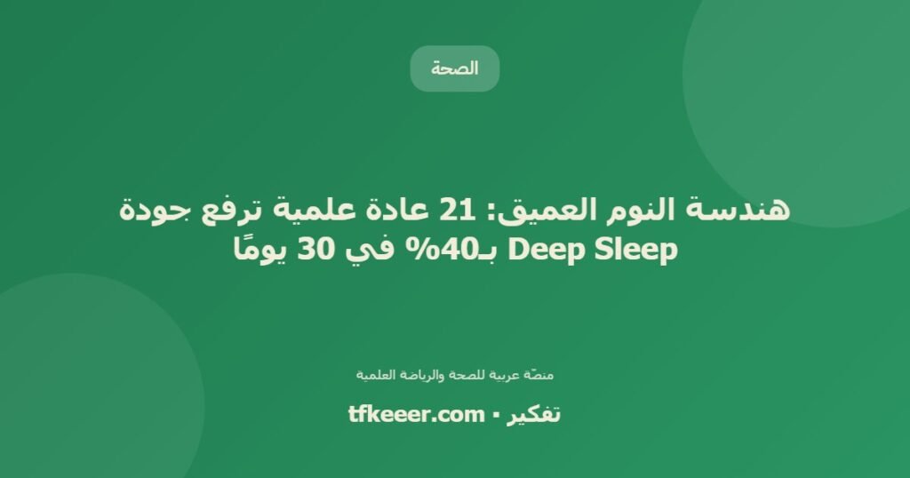 هندسة النوم العميق: 21 عادة علمية ترفع جودة Deep Sleep بـ40% في 30 يومًا - دليل علمي شامل من منصّة تفكير