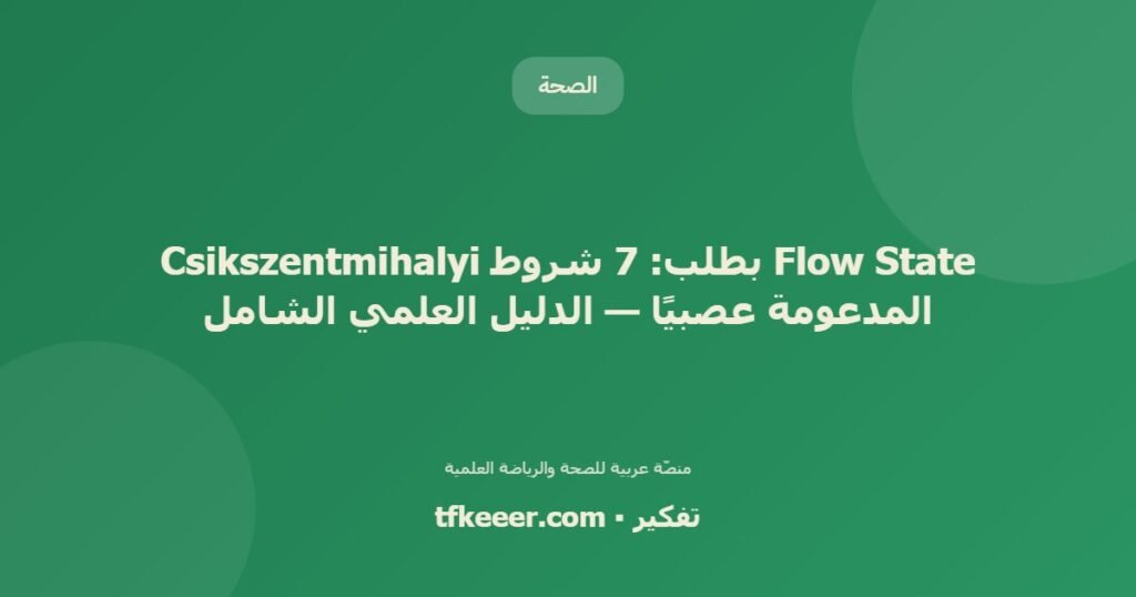 Flow State بطلب: 7 شروط Csikszentmihalyi المدعومة عصبيًا — الدليل العلمي الشامل - دليل علمي شامل من منصّة تفكير