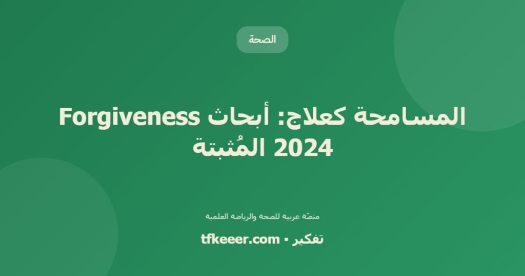 المسامحة كعلاج: أبحاث Forgiveness 2024 المُثبتة - دليل علمي شامل من منصّة تفكير