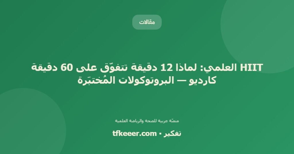 HIIT العلمي: لماذا 12 دقيقة تتفوّق على 60 دقيقة كارديو — البروتوكولات المُختبَرة - دليل علمي شامل من منصّة تفكير