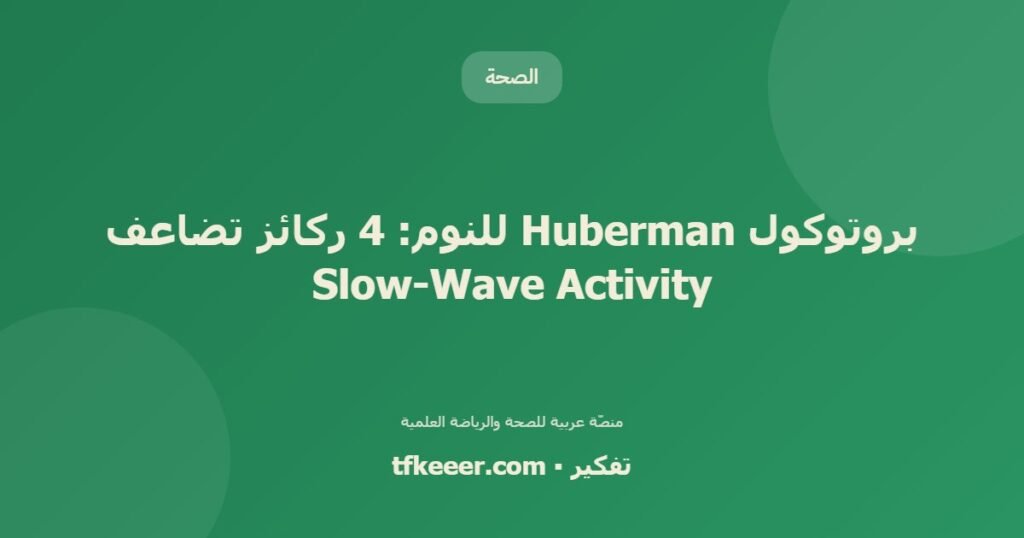 بروتوكول Huberman للنوم: 4 ركائز تضاعف Slow-Wave Activity - دليل علمي شامل من منصّة تفكير