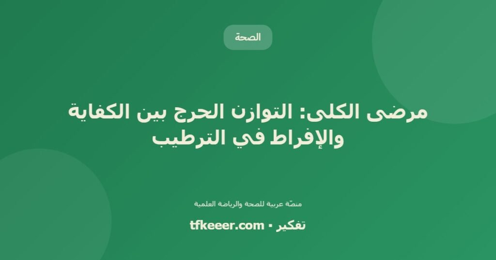 مرضى الكلى: التوازن الحرج بين الكفاية والإفراط في الترطيب - دليل علمي شامل من منصّة تفكير