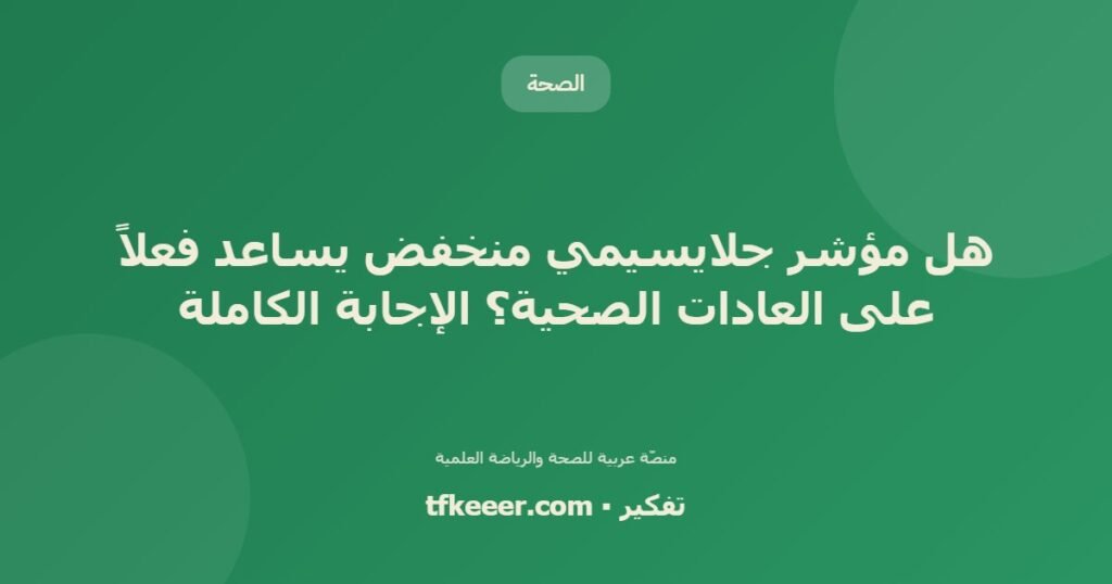 هل مؤشر جلايسيمي منخفض يساعد فعلاً على العادات الصحية؟ الإجابة الكاملة - دليل علمي شامل من منصّة تفكير