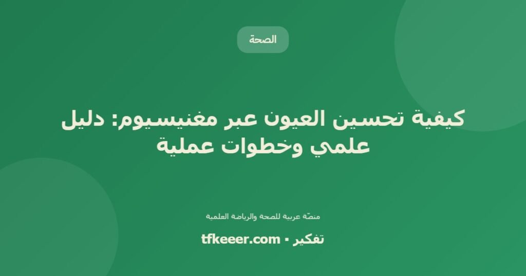 كيفية تحسين العيون عبر مغنيسيوم: دليل علمي وخطوات عملية - دليل علمي شامل من منصّة تفكير