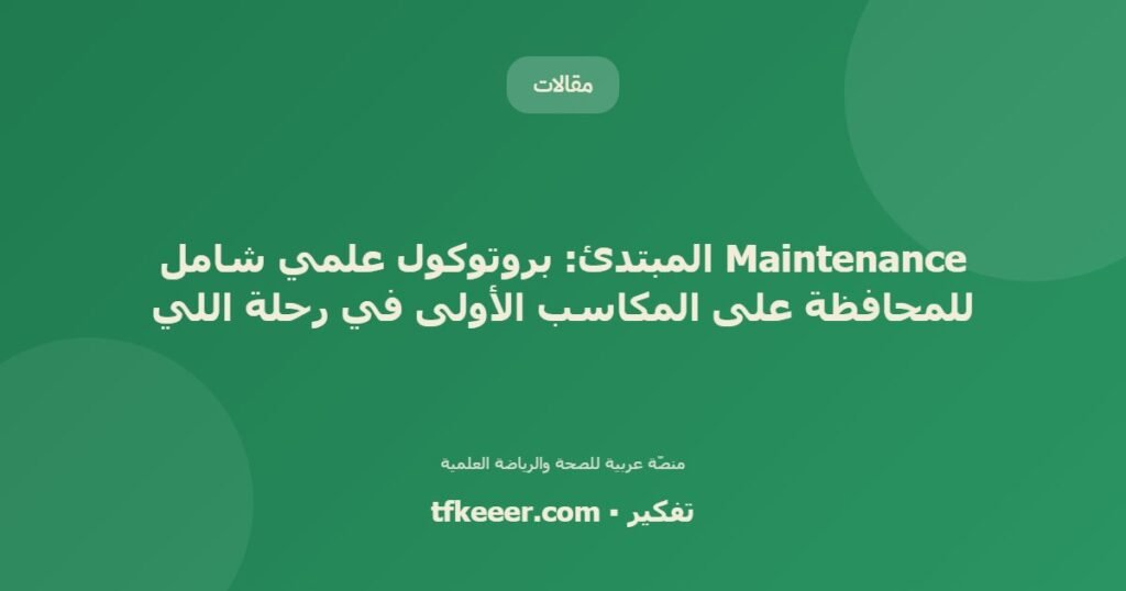 Maintenance المبتدئ: بروتوكول علمي شامل للمحافظة على المكاسب الأولى في رحلة اللي - دليل علمي شامل من منصّة تفكير