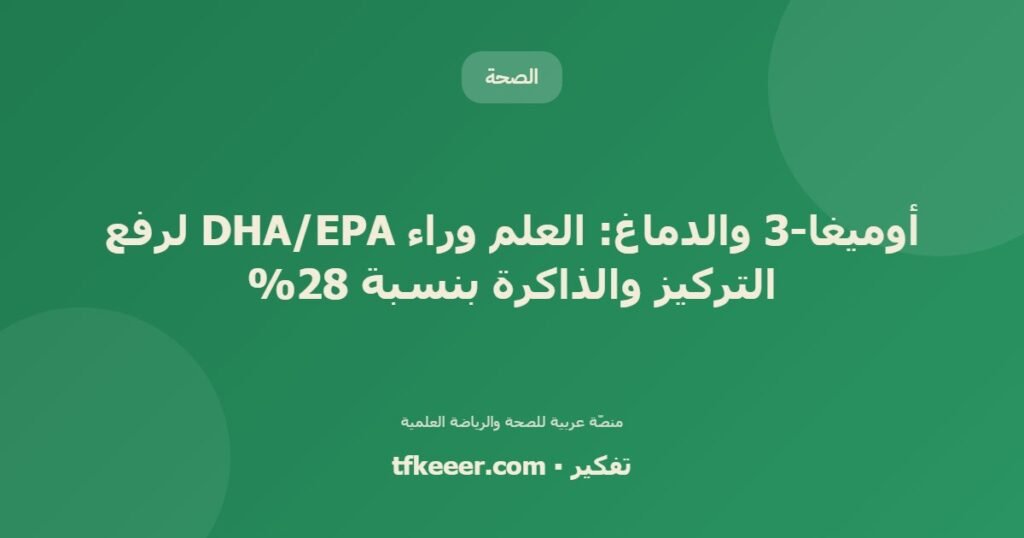 أوميغا-3 والدماغ: العلم وراء DHA/EPA لرفع التركيز والذاكرة بنسبة 28% - دليل علمي شامل من منصّة تفكير