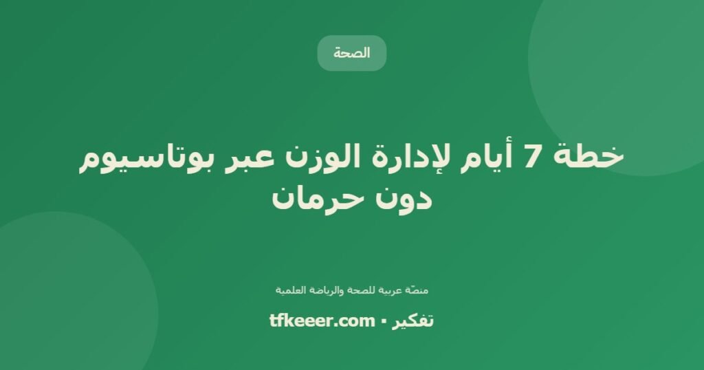 خطة 7 أيام لإدارة الوزن عبر بوتاسيوم دون حرمان - دليل علمي شامل من منصّة تفكير