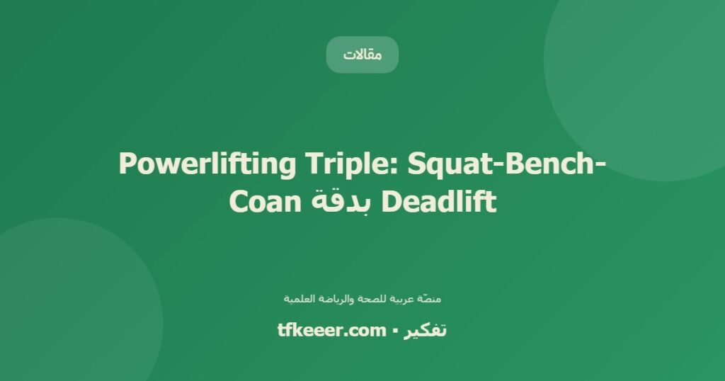 Powerlifting Triple: Squat-Bench-Deadlift بدقة Coan - دليل علمي شامل من منصّة تفكير