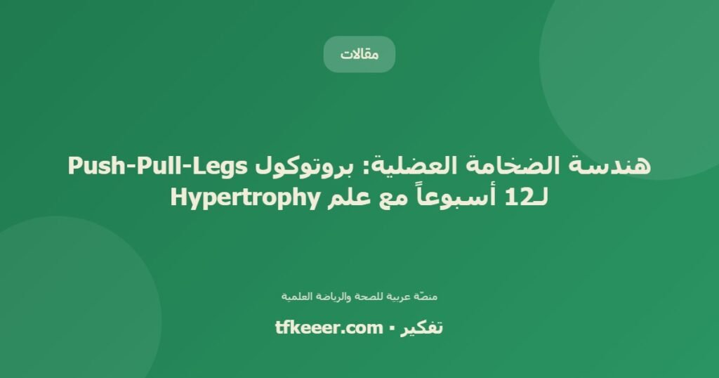 هندسة الضخامة العضلية: بروتوكول Push-Pull-Legs لـ12 أسبوعاً مع علم Hypertrophy - دليل علمي شامل من منصّة تفكير