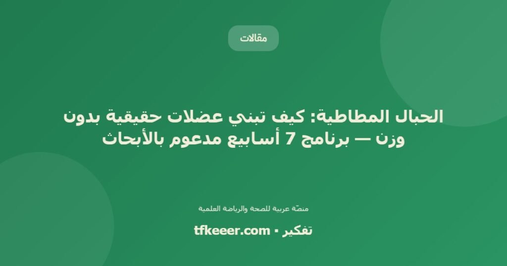 الحبال المطاطية: كيف تبني عضلات حقيقية بدون وزن — برنامج 7 أسابيع مدعوم بالأبحاث - دليل علمي شامل من منصّة تفكير