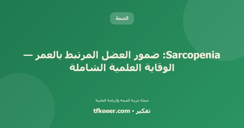 Sarcopenia: ضمور العضل المرتبط بالعمر — الوقاية العلمية الشاملة - دليل علمي شامل من منصّة تفكير