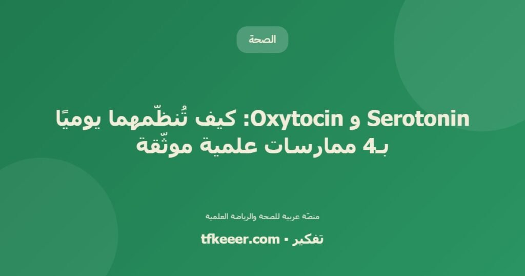 Serotonin و Oxytocin: كيف تُنظّمهما يوميًا بـ4 ممارسات علمية موثّقة - دليل علمي شامل من منصّة تفكير