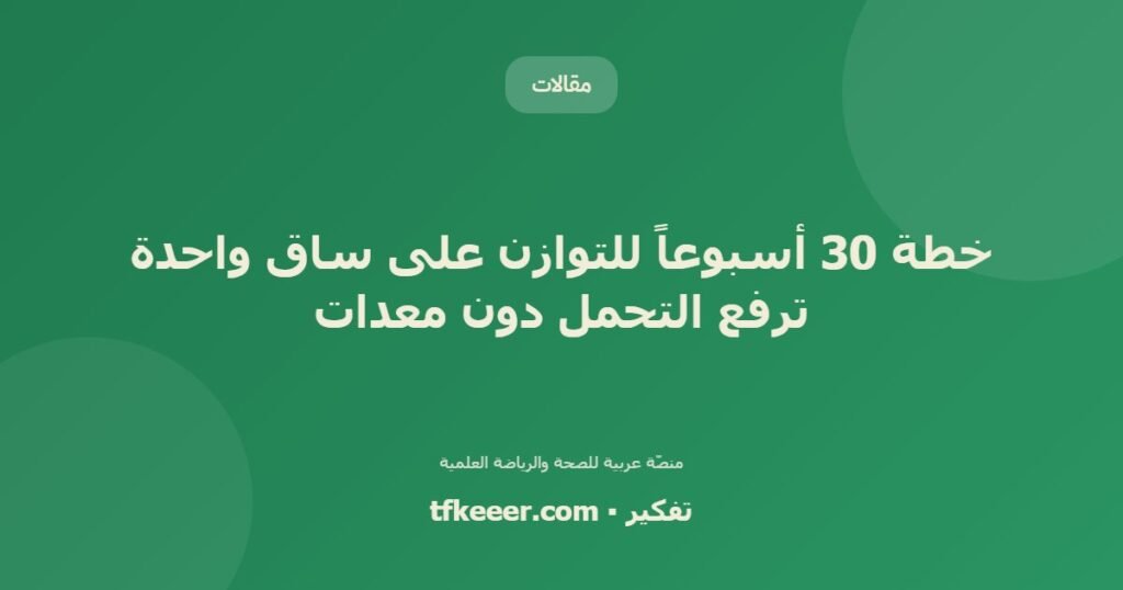 خطة 30 أسبوعاً للتوازن على ساق واحدة ترفع التحمل دون معدات - دليل علمي شامل من منصّة تفكير