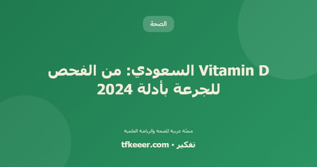 Vitamin D السعودي: من الفحص للجرعة بأدلة 2024 - دليل علمي شامل من منصّة تفكير