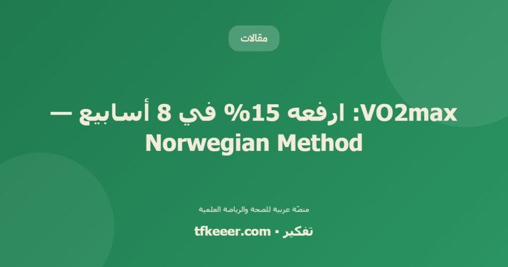 VO2max: ارفعه 15% في 8 أسابيع — Norwegian Method - دليل علمي شامل من منصّة تفكير