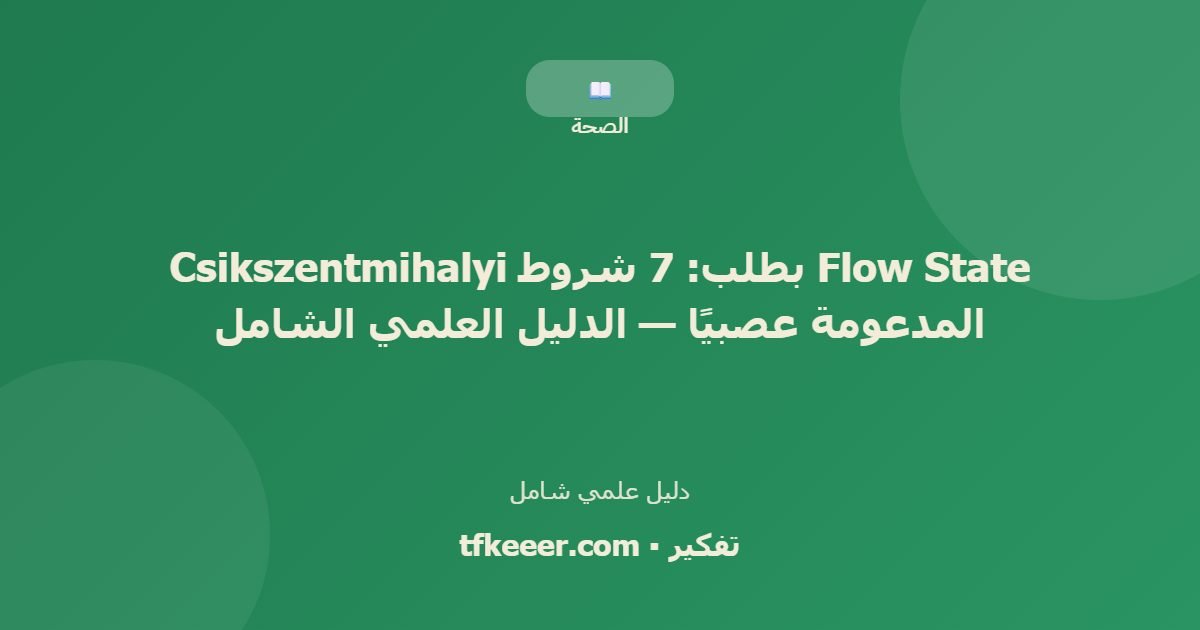 دليل علمي: Flow State بطلب: 7 شروط Csikszentmihalyi المدعومة عصبيًا — الدليل العلمي الشامل