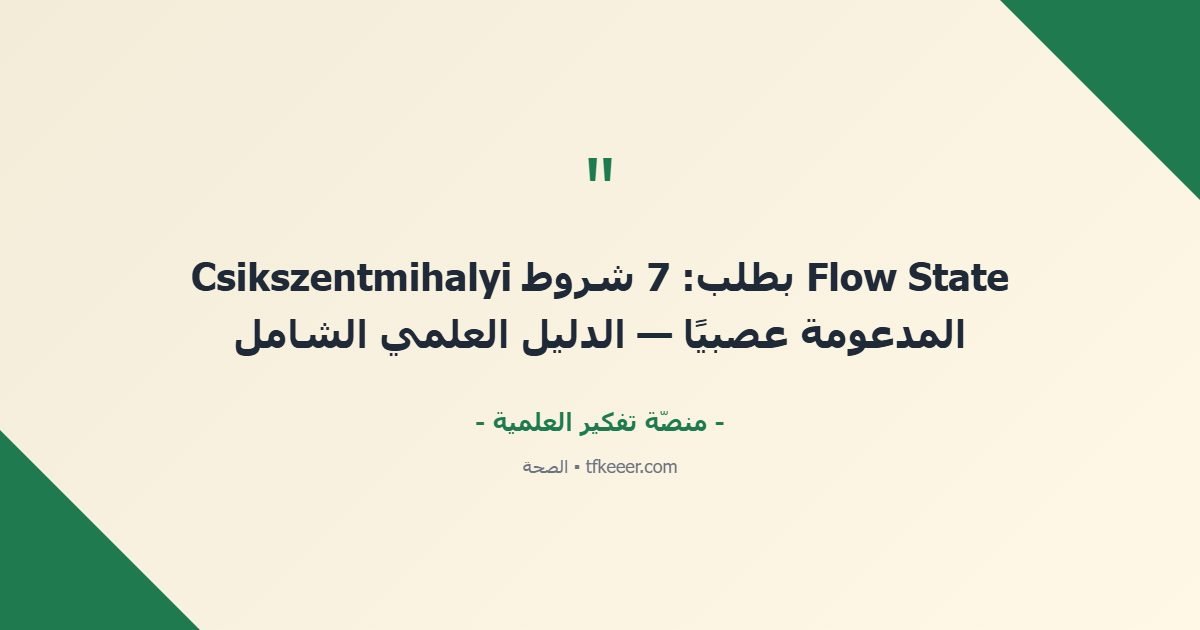 اقتباس جوهري: Flow State بطلب: 7 شروط Csikszentmihalyi المدعومة عصبيًا — الدليل العلمي الشامل