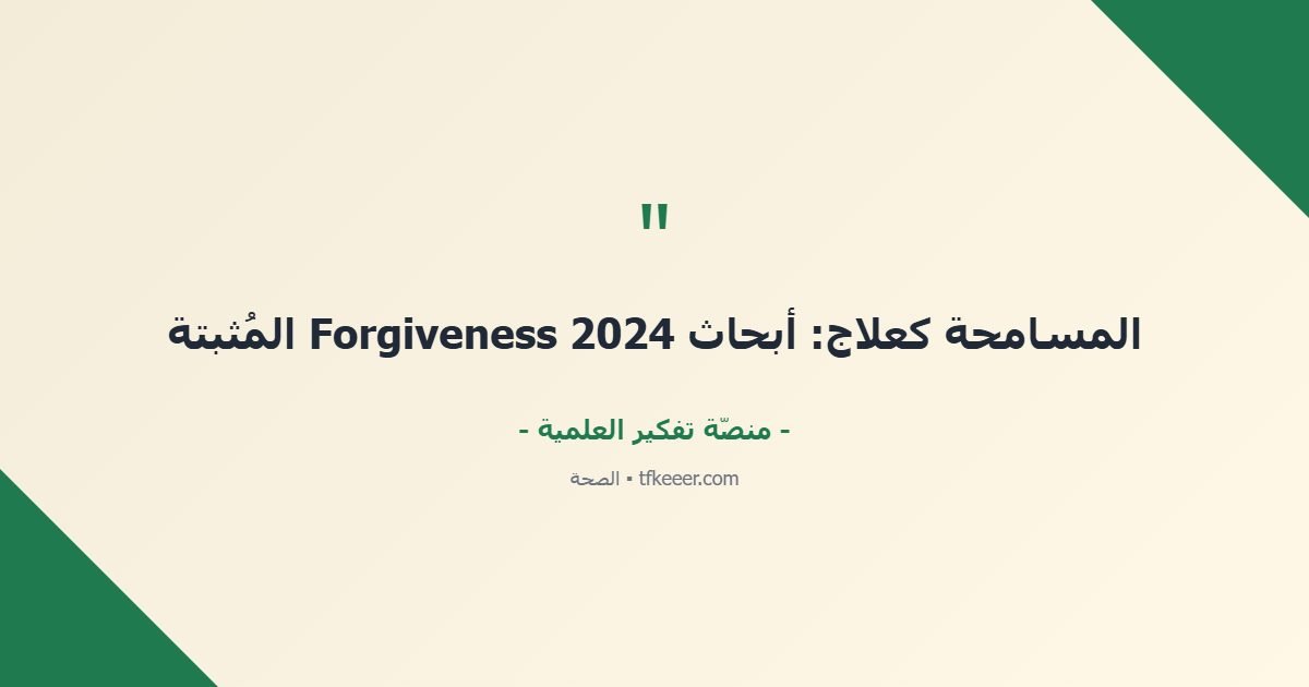 اقتباس جوهري: المسامحة كعلاج: أبحاث Forgiveness 2024 المُثبتة