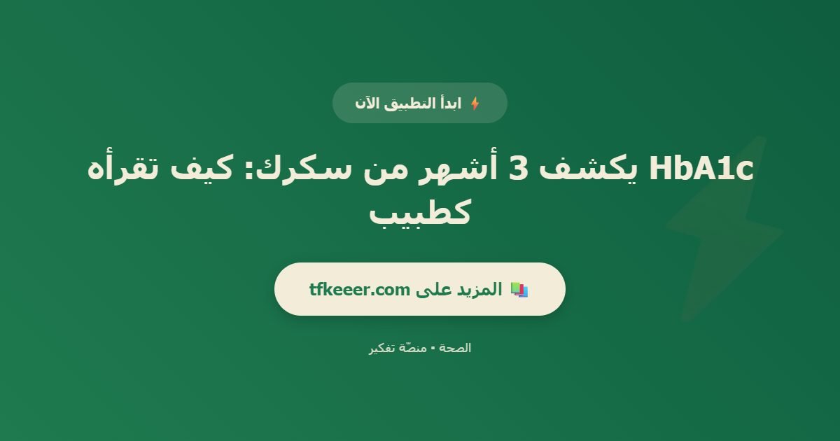 دعوة للتطبيق: HbA1c يكشف 3 أشهر من سكرك: كيف تقرأه كطبيب