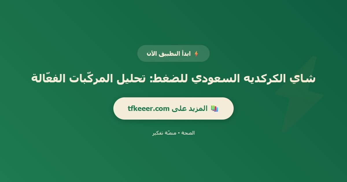 دعوة للتطبيق: شاي الكركديه السعودي للضغط: تحليل المركّبات الفعّالة