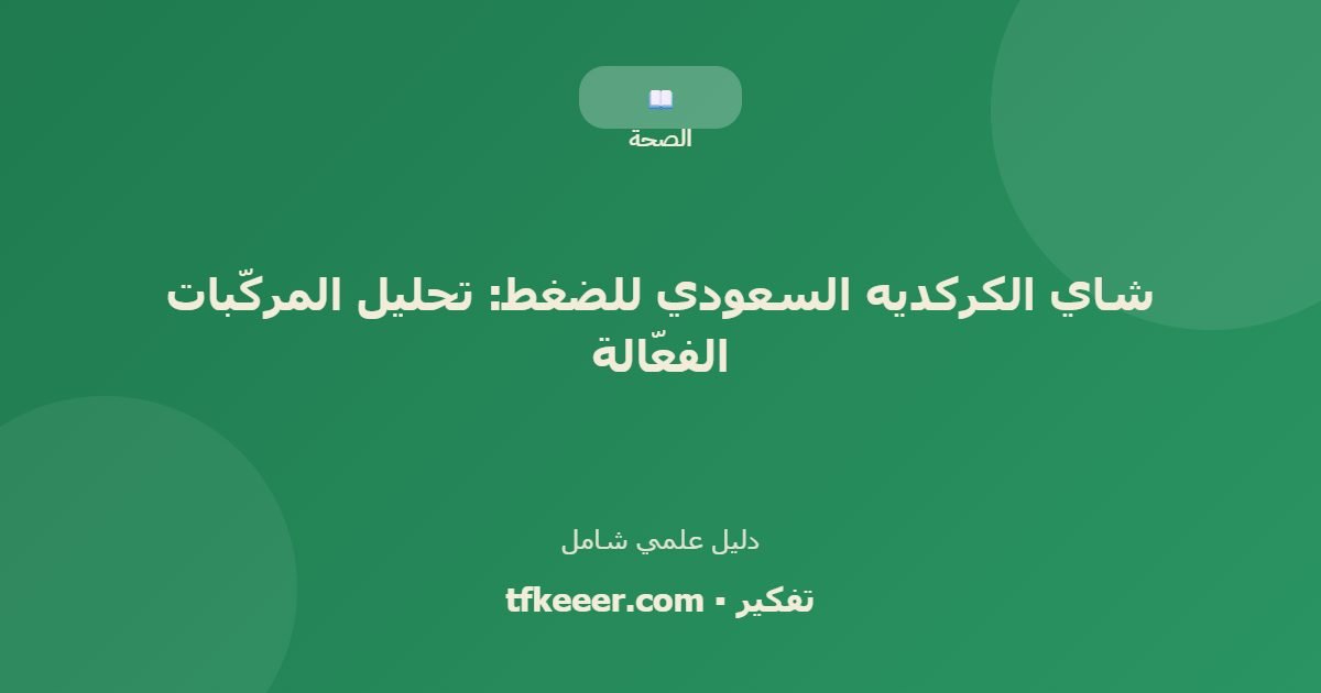 دليل علمي: شاي الكركديه السعودي للضغط: تحليل المركّبات الفعّالة