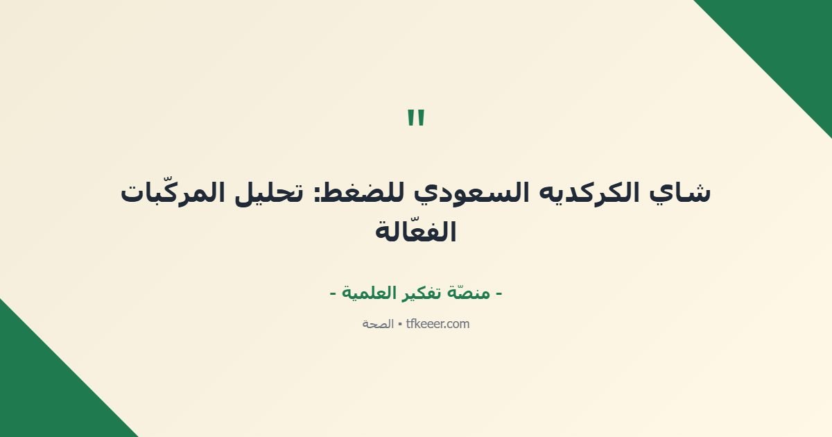اقتباس جوهري: شاي الكركديه السعودي للضغط: تحليل المركّبات الفعّالة