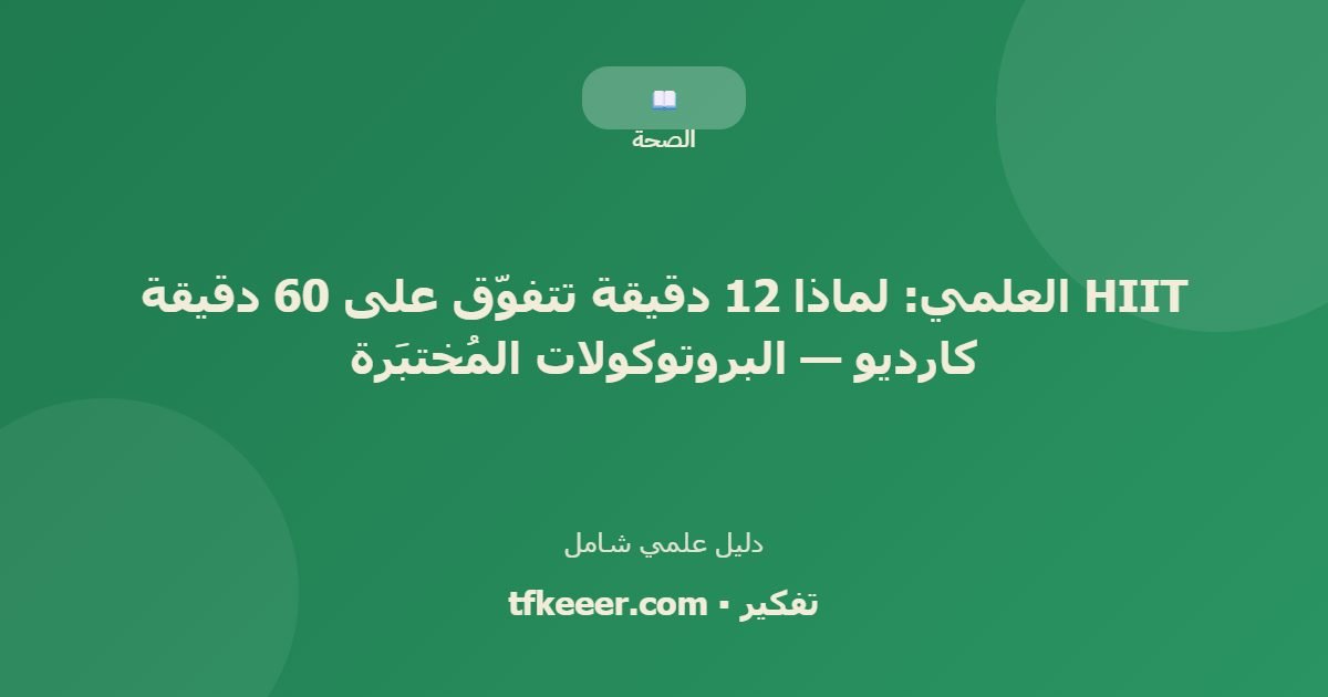 دليل علمي: HIIT العلمي: لماذا 12 دقيقة تتفوّق على 60 دقيقة كارديو — البروتوكولات المُختبَرة
