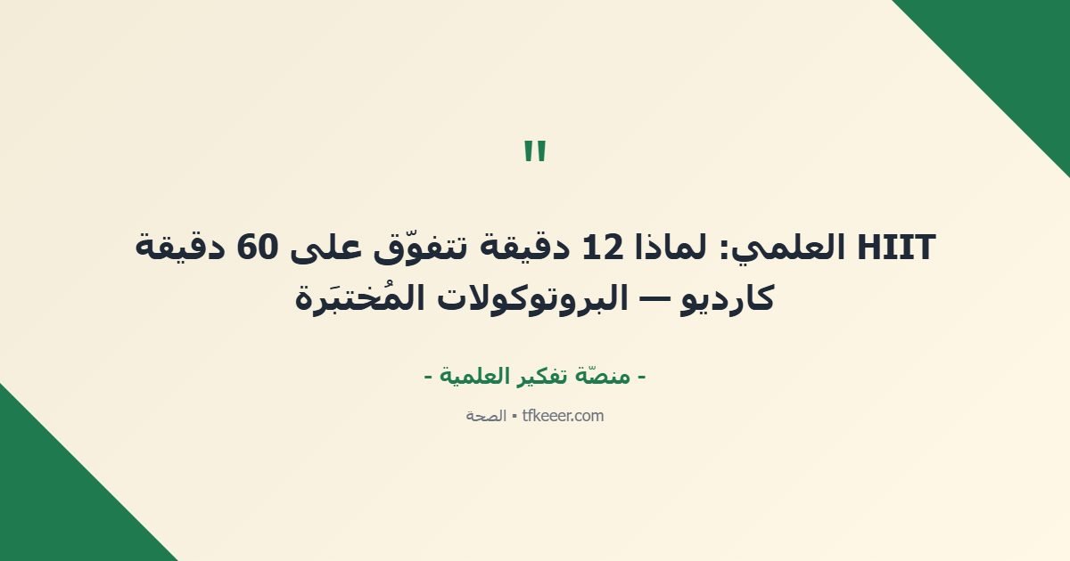 اقتباس جوهري: HIIT العلمي: لماذا 12 دقيقة تتفوّق على 60 دقيقة كارديو — البروتوكولات المُختبَرة