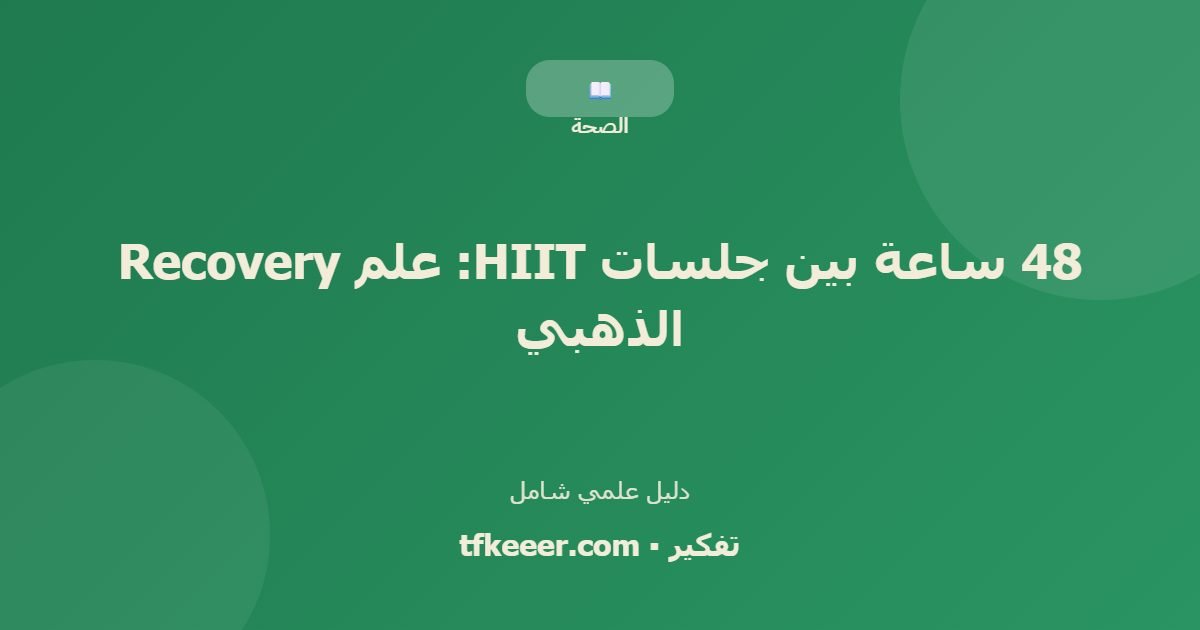 دليل علمي: 48 ساعة بين جلسات HIIT: علم Recovery الذهبي
