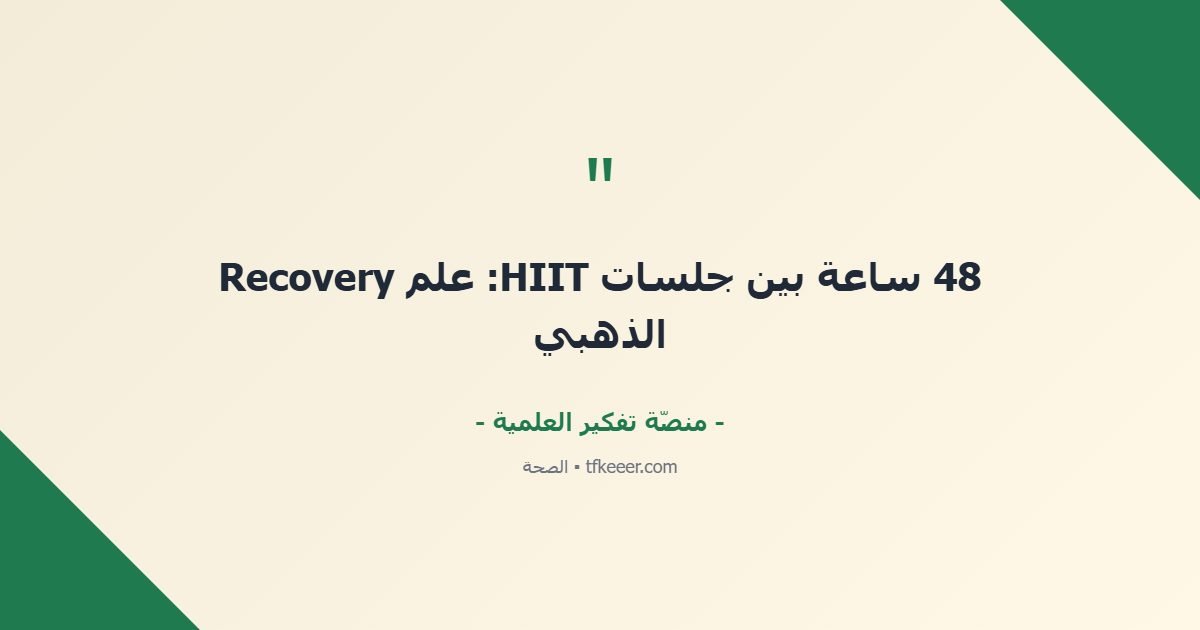 اقتباس جوهري: 48 ساعة بين جلسات HIIT: علم Recovery الذهبي