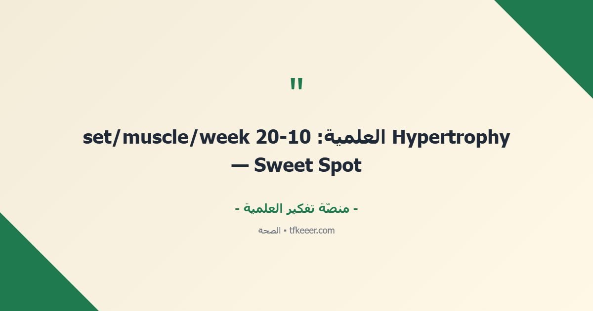 اقتباس جوهري: Hypertrophy العلمية: 10-20 set/muscle/week — Sweet Spot