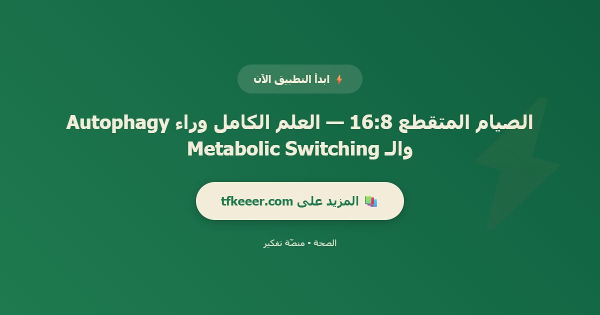 دعوة للتطبيق: الصيام المتقطع 16:8 — العلم الكامل وراء Autophagy والـ Metabolic Switching