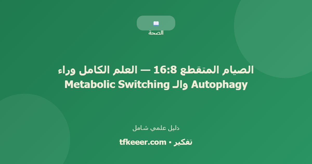 دليل علمي: الصيام المتقطع 16:8 — العلم الكامل وراء Autophagy والـ Metabolic Switching